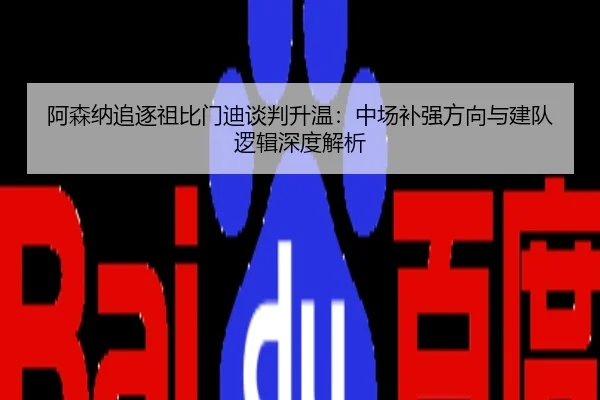 阿森纳追逐祖比门迪谈判升温：中场补强方向与建队逻辑深度解析