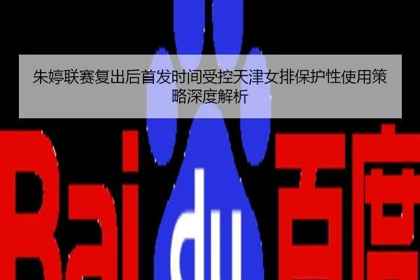朱婷联赛复出后首发时间受控天津女排保护性使用策略深度解析