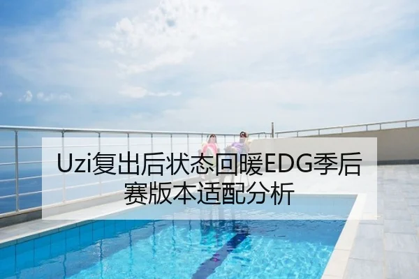 Uzi复出后状态回暖EDG季后赛版本适配分析