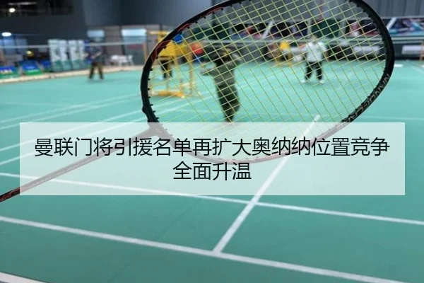 曼联门将引援名单再扩大奥纳纳位置竞争全面升温
