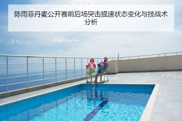 陈雨菲丹麦公开赛前后场突击提速状态变化与技战术分析